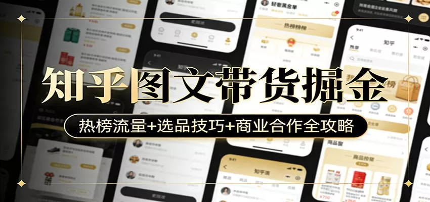 知乎图文带货掘金：热榜流量+选品技巧+商业合作全攻略 - 项目资源网