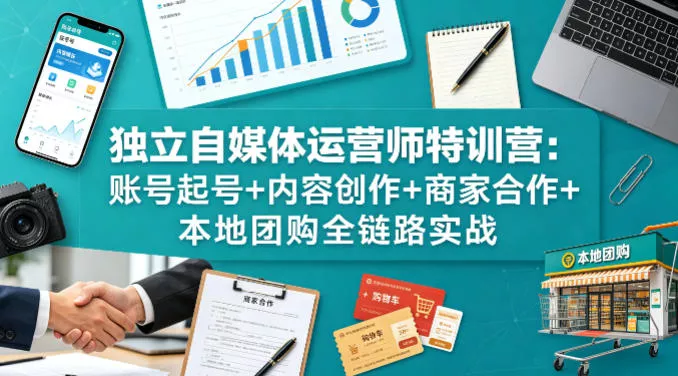 独立自媒体运营师特训营：账号起号+内容创作+商家合作+本地团购全链路实战 - 项目资源网