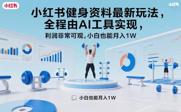 小红书健身资料最新玩法，全程由AI工具实现，利润非常可观，小白也能月入1W＋【揭秘】 - 项目资源网