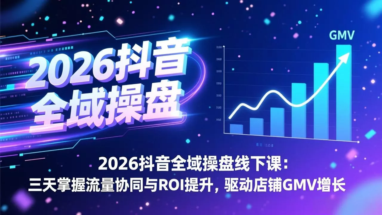 2026抖音全域操盘线下课:三天掌握流量协同与ROI提升,驱动店铺GMV增长 2026抖音全域操盘线下课:三天掌握流量协同与ROI提升,驱动店铺GMV增长