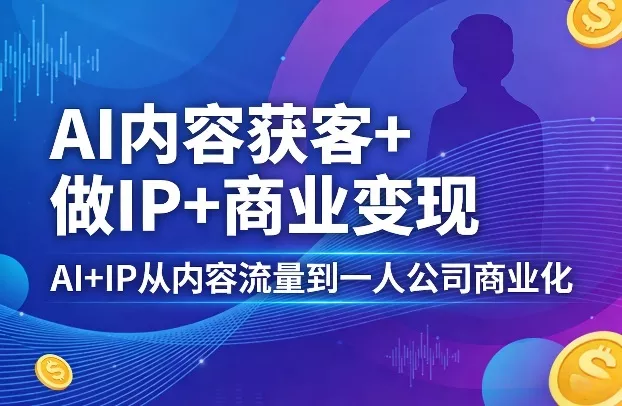 AI内容获客+做IP+商业变现,AI+IP从内容流量到一人公司商业化(完结) AI内容获客+做IP+商业变现,AI+IP从内容流量到一人公司商业化(完结)