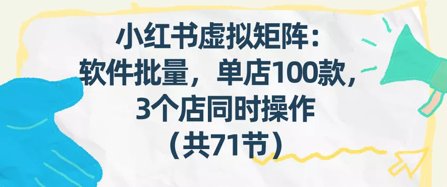 小红书虚拟矩阵:软件批量发笔记,单店100款,3个店同时操作(共71节) 小红书虚拟矩阵:软件批量发笔记,单店100款,3个店同时操作(共71节)