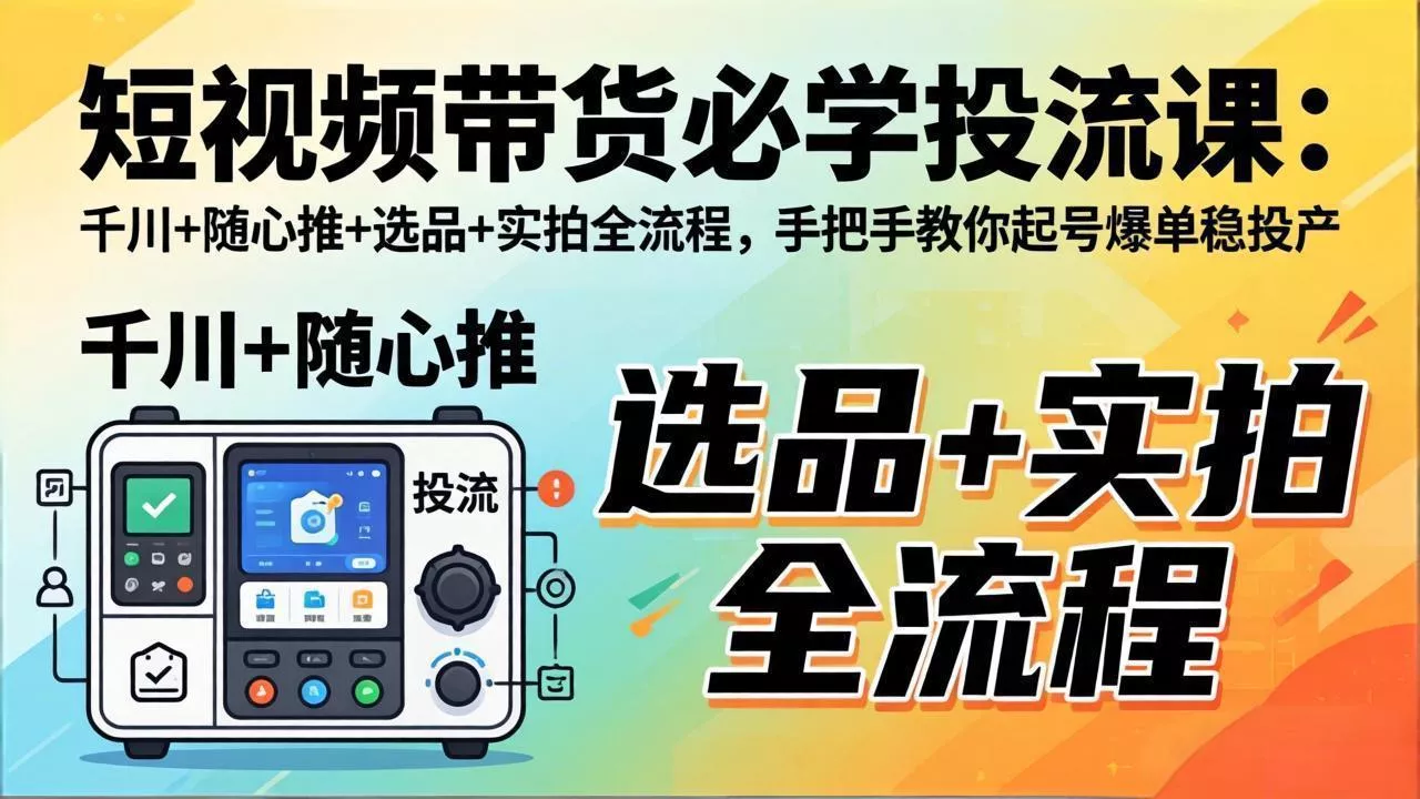 短视频带货必学投流课:千川+随心推+选品+实拍全流程,手把手教你起号爆单稳投产 短视频带货必学投流课:千川+随心推+选品+实拍全流程,手把手教你起号爆单稳投产