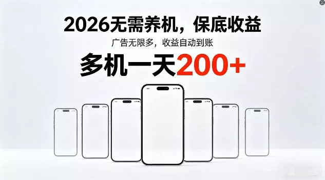 2026年不养机,保底收益,无限广告,收益自动到账,多机一天200+【揭秘】 2026年不养机,保底收益,无限广告,收益自动到账,多机一天200+【揭秘】