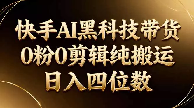 26年最新快手AI黑科技带货,0粉0剪辑,纯搬运,日入四位数 26年最新快手AI黑科技带货,0粉0剪辑,纯搬运,日入四位数