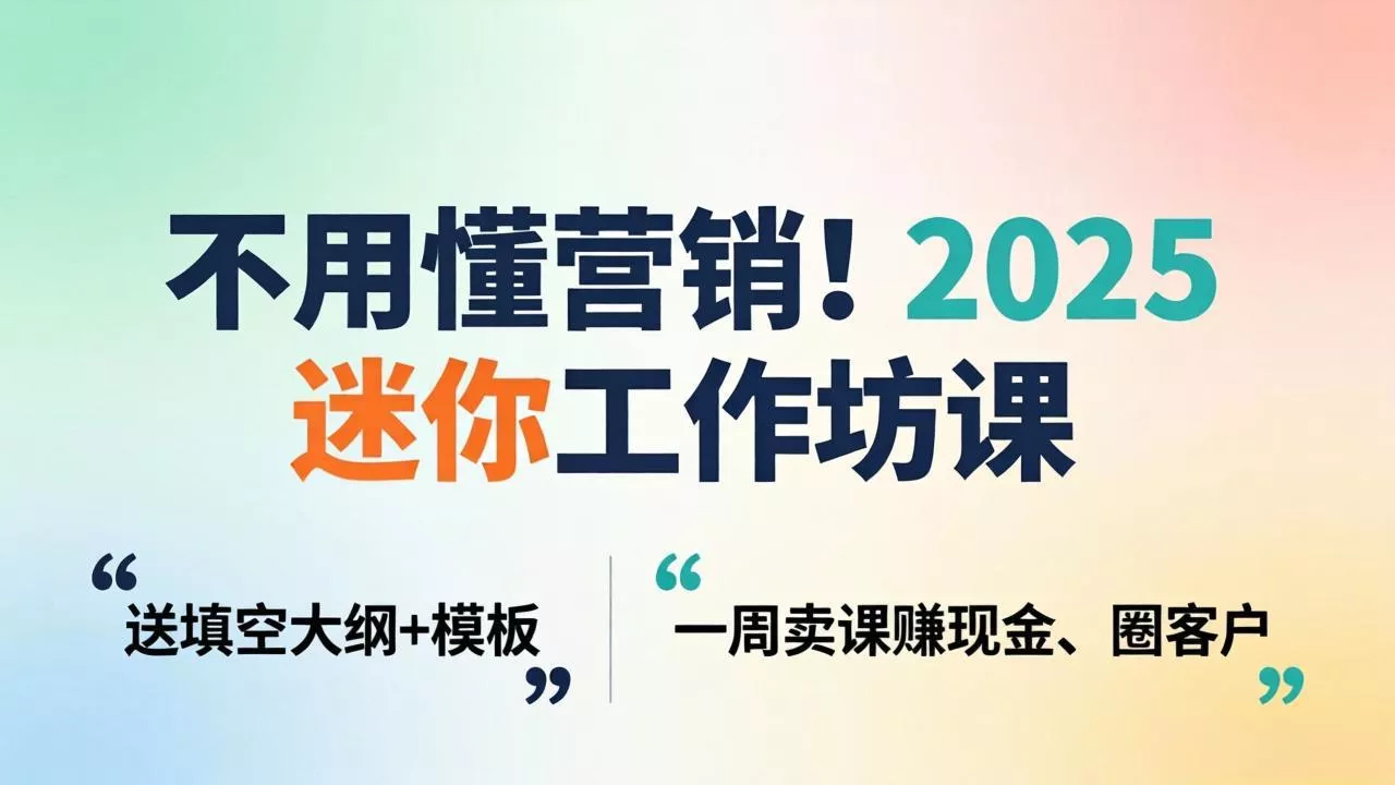 不用懂营销!2025 迷你工作坊课:送填空大纲 + 模板,一周卖课赚现金、圈客户 不用懂营销!2025 迷你工作坊课:送填空大纲 + 模板,一周卖课赚现金、圈客户