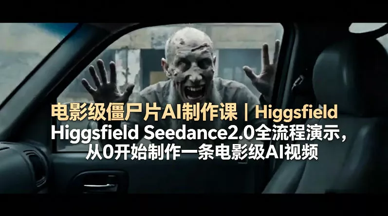 电影级僵尸片AI制作课｜Higgsfield Seedance2.0全流程演示，从0开始制作一条电影级AI视频 - 项目资源网