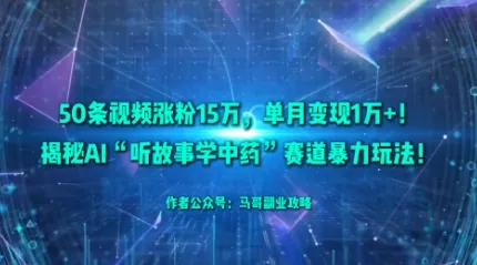 50条视频涨粉15W,单月变现1W+!揭秘AI“听故事学中药”赛道暴力玩法