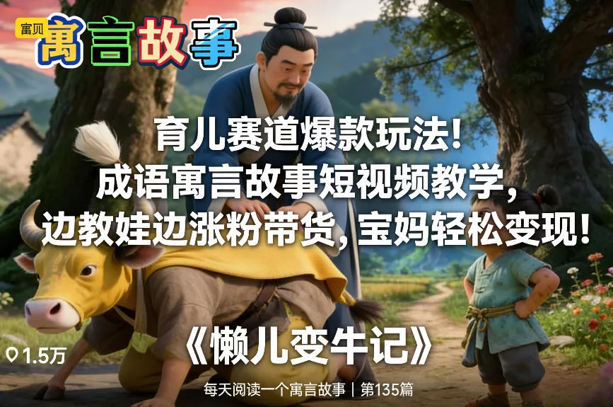 育儿赛道爆款玩法!成语寓言故事短视频教学,边教娃边涨粉带货,宝妈轻松变现! 育儿赛道爆款玩法!成语寓言故事短视频教学,边教娃边涨粉带货,宝妈轻松变现!