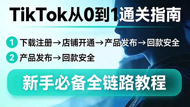 TikTok从0到1通关指南：下载注册→店铺开通→产品发布→回款安全，新手必备全链路教程 - 项目资源网