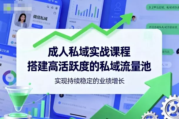 成人私域实战课程,搭建高活跃度的私域流量池,实现持续稳定的业绩增长