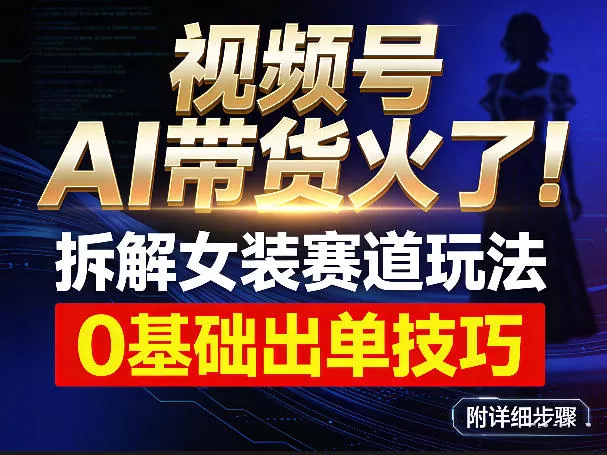 视频号AI带货火了!拆解女装赛道玩法,0基础也能稳定出单,附详细步骤 视频号AI带货火了!拆解女装赛道玩法,0基础也能稳定出单,附详细步骤