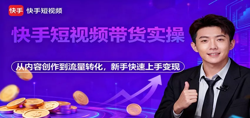 快手短视频带货实操，从内容创作到流量转化，新手快速上手变现 - 项目资源网