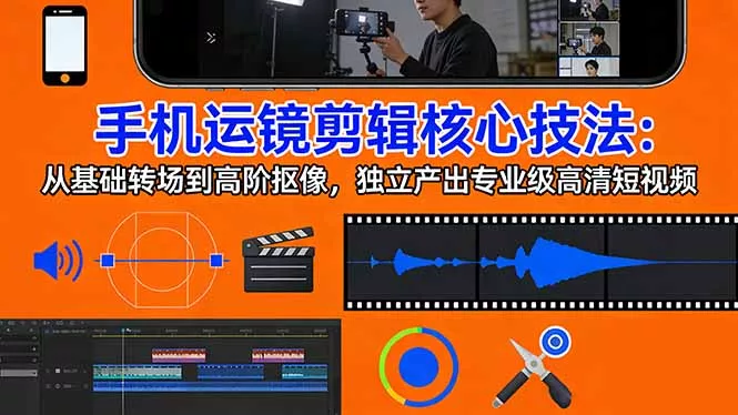 手机运镜 剪辑核心技法:从基础转场到高阶抠像,独立产出专业级高清短视频 手机运镜 剪辑核心技法:从基础转场到高阶抠像,独立产出专业级高清短视频