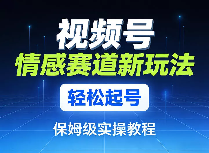 视频号情感赛道新玩法,轻松起号,保姆级实操教程 视频号情感赛道新玩法,轻松起号,保姆级实操教程