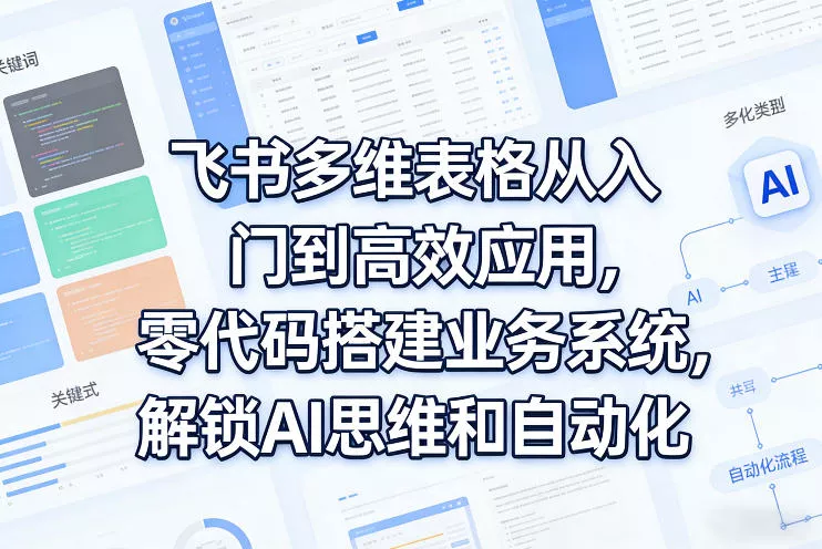 飞书多维表格从入门到高效应用,零代码搭建业务系统,解锁AI思维和自动化 飞书多维表格从入门到高效应用,零代码搭建业务系统,解锁AI思维和自动化