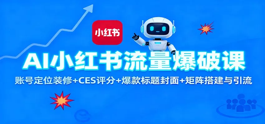 AI小红书流量爆破课：账号定位装修+CES 评分+爆款标题封面+矩阵搭建与引流 - 项目资源网