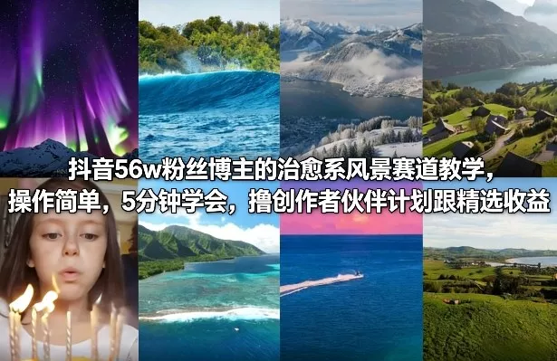 抖音56w粉丝博主的治愈系风景赛道教学，操作简单，5分钟学会，撸创作者伙伴计划跟精选收益 - 项目资源网